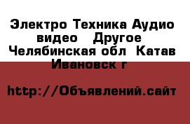 Электро-Техника Аудио-видео - Другое. Челябинская обл.,Катав-Ивановск г.